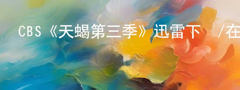 陳世柱發布CBS《天蝎第三季》迅雷下載/在線觀看/百度云-犯罪/歷史載-美劇天堂